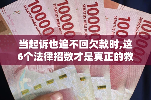 北京当起诉也追不回欠款时,这6个法律招数才是真正的救命稻草