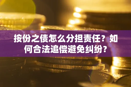 北京按份之债怎么分担责任？如何合法追偿避免纠纷？