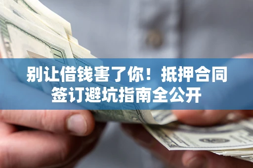 北京别让借钱害了你！抵押合同签订避坑指南全公开