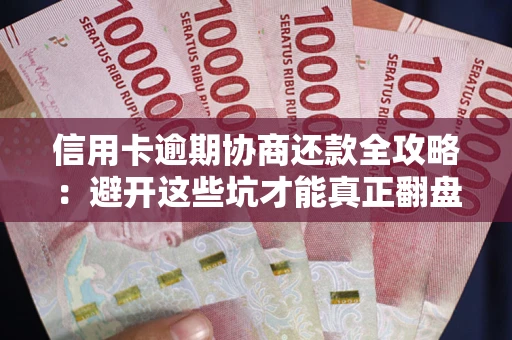 北京信用卡逾期协商还款全攻略：避开这些坑才能真正翻盘